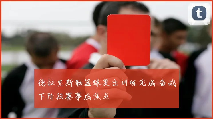 德拉克斯勒篮球复出训练完成 备战下阶段赛事成焦点