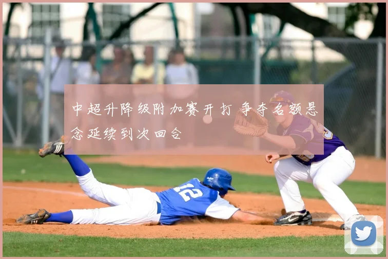 中超升降级附加赛开打 争夺名额悬念延续到次回合