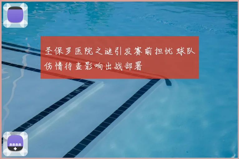 圣保罗医院之谜引发赛前担忧 球队伤情待查影响出战部署