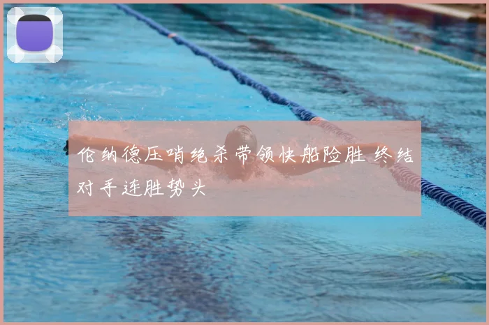 伦纳德压哨绝杀带领快船险胜 终结对手连胜势头