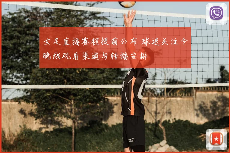 女足直播赛程提前公布 球迷关注今晚线观看渠道与转播安排
