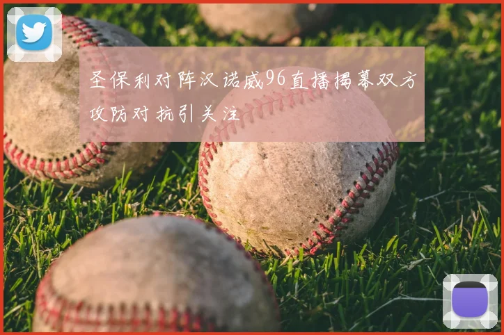 圣保利对阵汉诺威96直播揭幕双方攻防对抗引关注