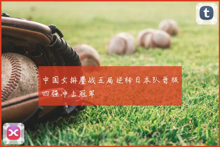 中国女排鏖战五局逆转日本队晋级四强冲击冠军