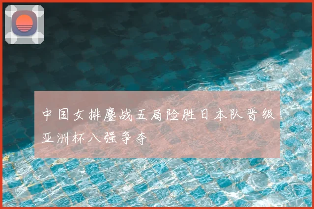 中国女排鏖战五局险胜日本队晋级亚洲杯八强争夺