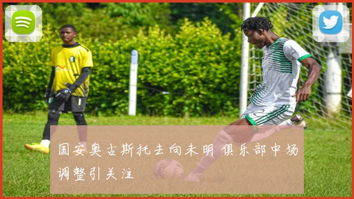 国安奥古斯托去向未明 俱乐部中场调整引关注