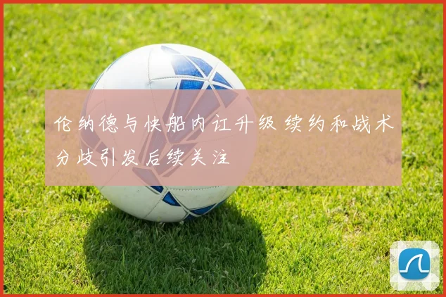 伦纳德与快船内讧升级 续约和战术分歧引发后续关注